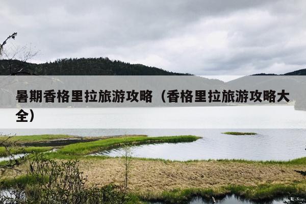 暑期香格里拉旅游攻略（香格里拉旅游攻略大全）