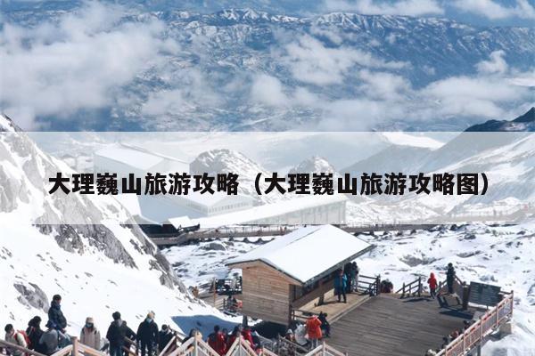 大理巍山旅游攻略（大理巍山旅游攻略图）