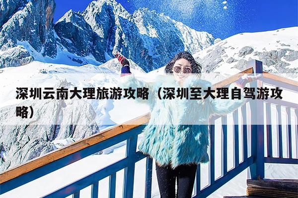 深圳云南大理旅游攻略（深圳至大理自驾游攻略）