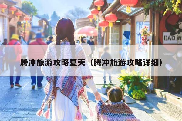 腾冲旅游攻略夏天（腾冲旅游攻略详细）