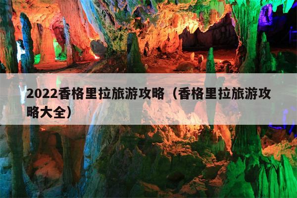 2022香格里拉旅游攻略（香格里拉旅游攻略大全）