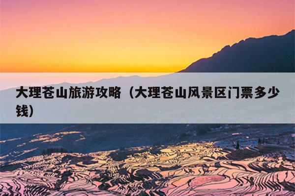 大理苍山旅游攻略（大理苍山风景区门票多少钱）