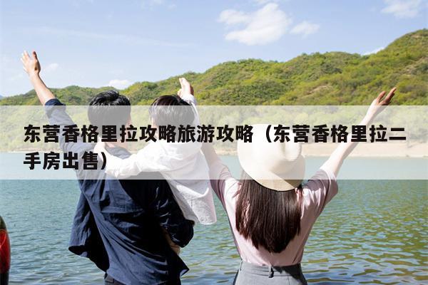 东营香格里拉攻略旅游攻略（东营香格里拉二手房出售）