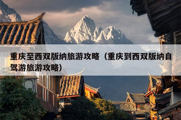 重庆至西双版纳旅游攻略（重庆到西双版纳自驾游旅游攻略）