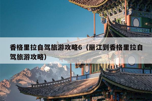 香格里拉自驾旅游攻略6（丽江到香格里拉自驾旅游攻略）