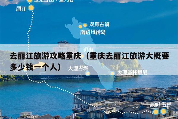 去丽江旅游攻略重庆（重庆去丽江旅游大概要多少钱一个人）