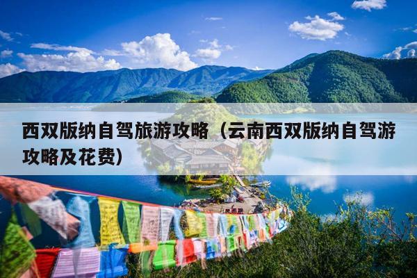 西双版纳自驾旅游攻略（云南西双版纳自驾游攻略及花费）