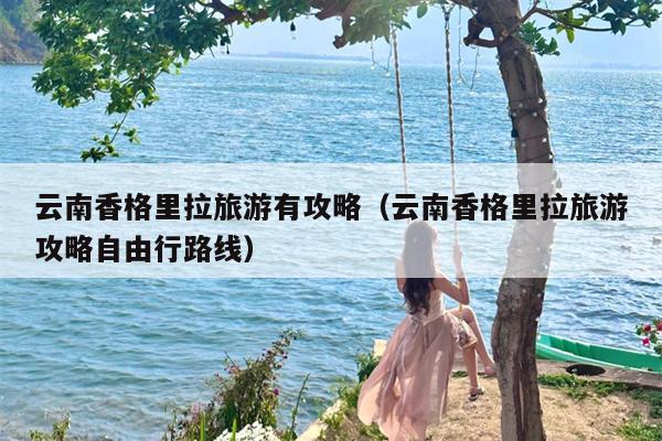 云南香格里拉旅游有攻略（云南香格里拉旅游攻略自由行路线）