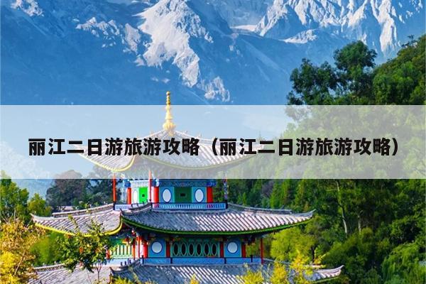 丽江二日游旅游攻略（丽江二日游旅游攻略）