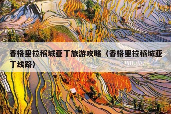 香格里拉稻城亚丁旅游攻略（香格里拉稻城亚丁线路）