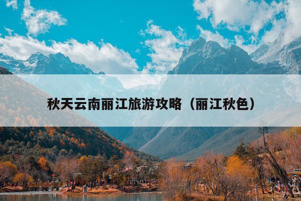 秋天云南丽江旅游攻略（丽江秋色）