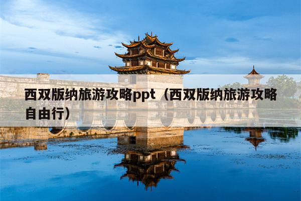 西双版纳旅游攻略ppt（西双版纳旅游攻略自由行）