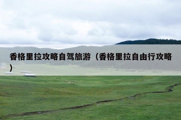 香格里拉攻略自驾旅游（香格里拉自由行攻略）