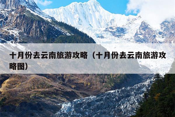 十月份去云南旅游攻略（十月份去云南旅游攻略图）