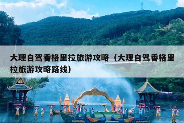 大理自驾香格里拉旅游攻略（大理自驾香格里拉旅游攻略路线）