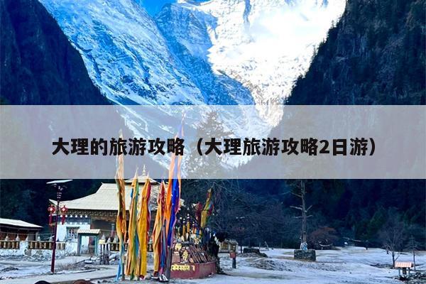 大理的旅游攻略（大理旅游攻略2日游）