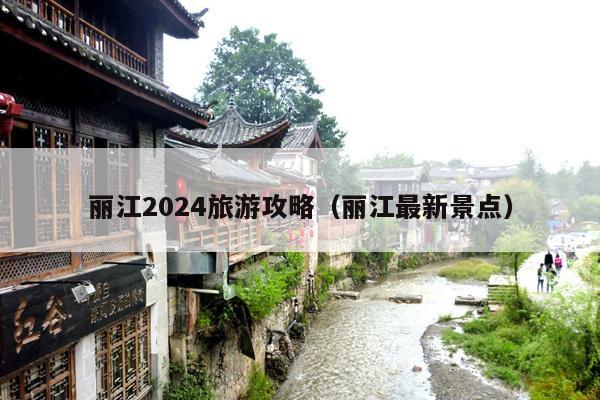 丽江2024旅游攻略（丽江最新景点）