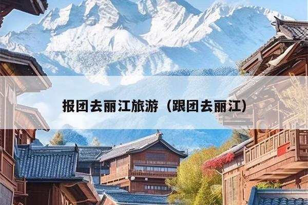 报团去丽江旅游（跟团去丽江）