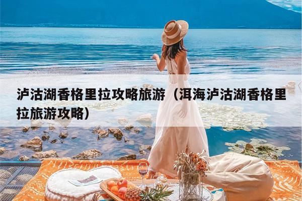 泸沽湖香格里拉攻略旅游（洱海泸沽湖香格里拉旅游攻略）