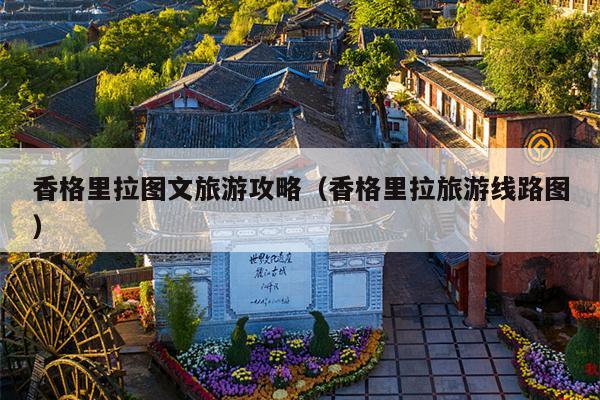 香格里拉图文旅游攻略（香格里拉旅游线路图）