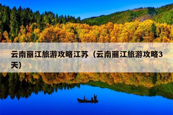 云南丽江旅游攻略江苏（云南丽江旅游攻略3天）