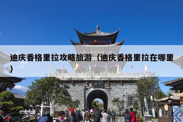 迪庆香格里拉攻略旅游（迪庆香格里拉在哪里）