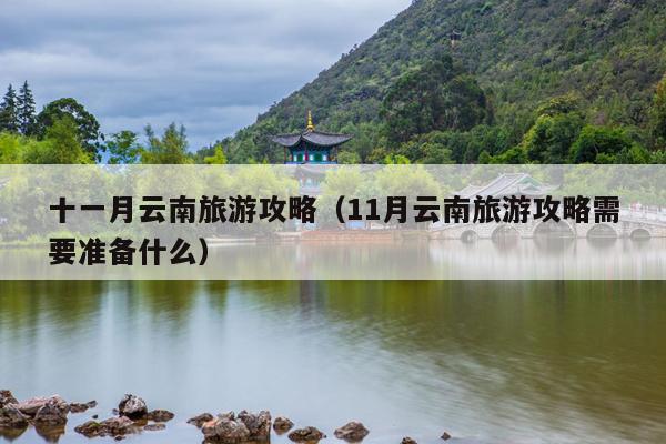 十一月云南旅游攻略（11月云南旅游攻略需要准备什么）