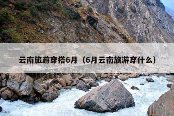 云南旅游穿搭6月（6月云南旅游穿什么）