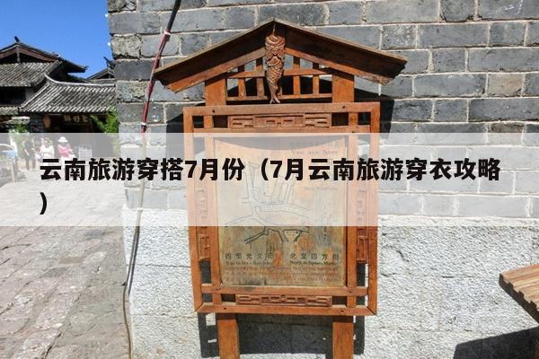 云南旅游穿搭7月份（7月云南旅游穿衣攻略）