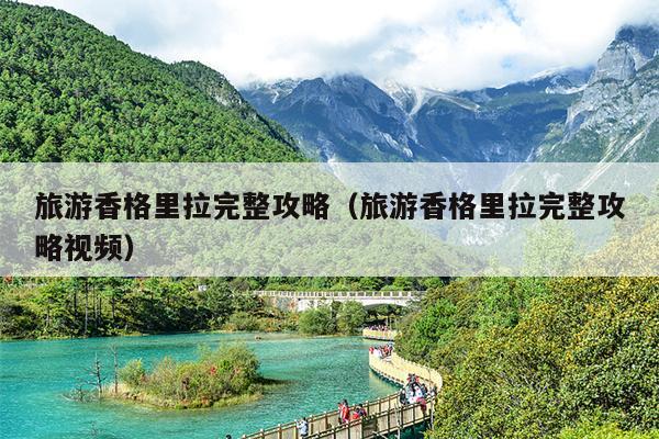 旅游香格里拉完整攻略（旅游香格里拉完整攻略视频）