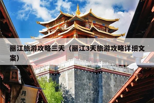 丽江旅游攻略三天（丽江3天旅游攻略详细文案）