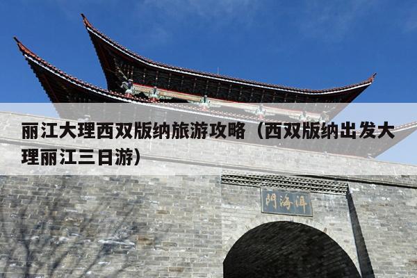 丽江大理西双版纳旅游攻略（西双版纳出发大理丽江三日游）