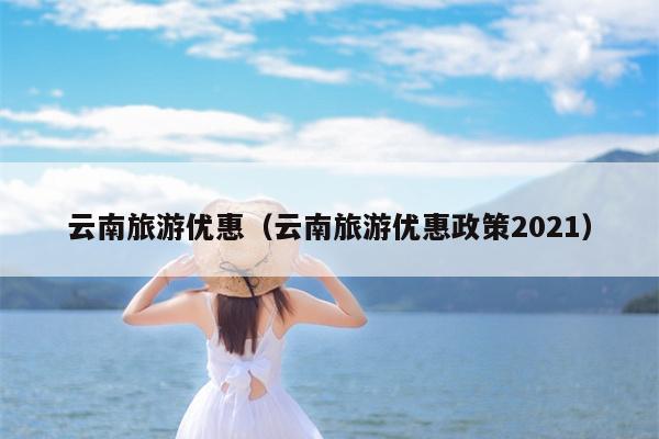 云南旅游优惠（云南旅游优惠政策2021）