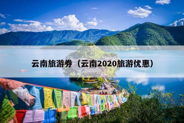 云南旅游券（云南2020旅游优惠）