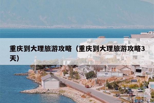 重庆到大理旅游攻略（重庆到大理旅游攻略3天）