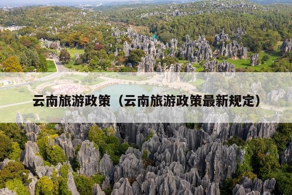 云南旅游政策（云南旅游政策最新规定）