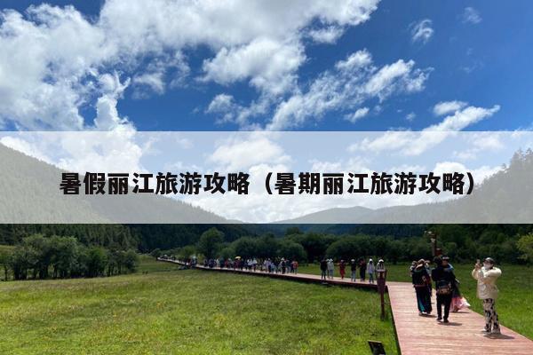 暑假丽江旅游攻略（暑期丽江旅游攻略）