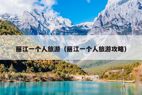 丽江一个人旅游（丽江一个人旅游攻略）