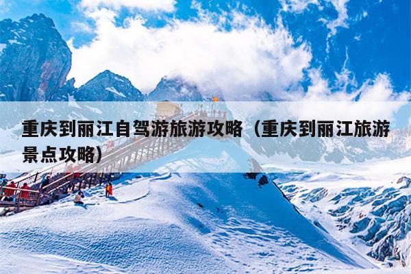 重庆到丽江自驾游旅游攻略（重庆到丽江旅游景点攻略）