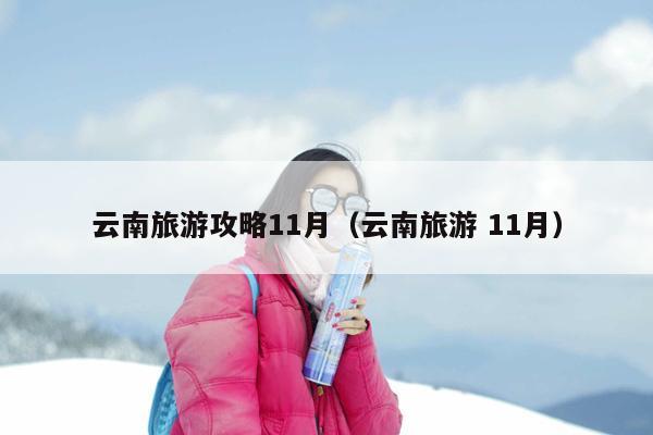 云南旅游攻略11月（云南旅游 11月）