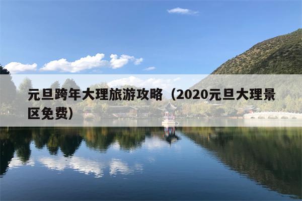 元旦跨年大理旅游攻略（2020元旦大理景区免费）