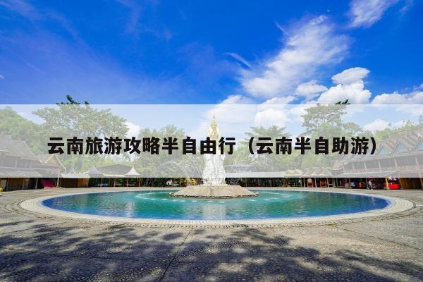 云南旅游攻略半自由行（云南半自助游）