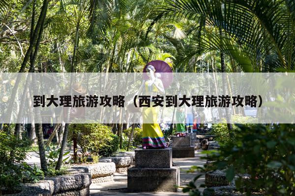 到大理旅游攻略（西安到大理旅游攻略）