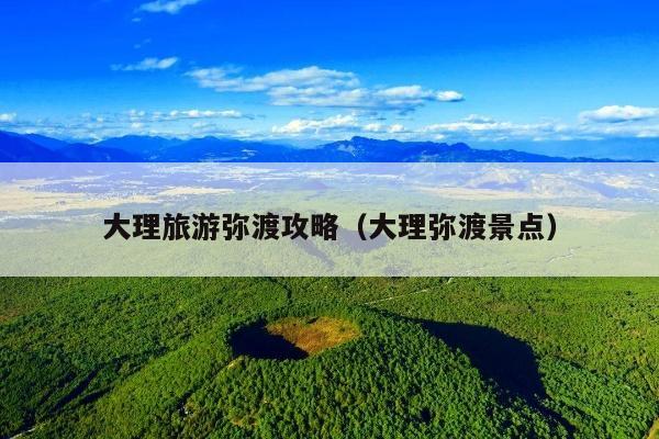 大理旅游弥渡攻略（大理弥渡景点）