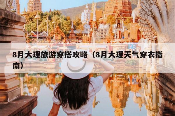 8月大理旅游穿搭攻略（8月大理天气穿衣指南）