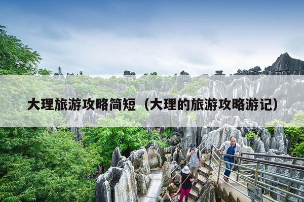 大理旅游攻略简短（大理的旅游攻略游记）