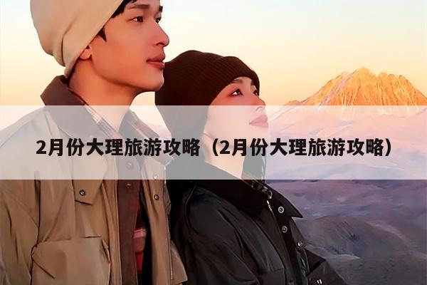 2月份大理旅游攻略（2月份大理旅游攻略）