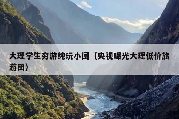 大理学生穷游纯玩小团（央视曝光大理低价旅游团）